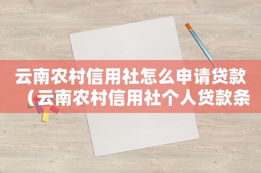 云南農(nóng)村信用社怎么申請貸款（云南農(nóng)村信用社個人貸款條件）