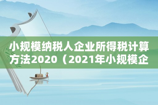 小規(guī)模納稅人企業(yè)所得稅計(jì)算方法2020（2021年小規(guī)模企業(yè)所得稅計(jì)算公式）