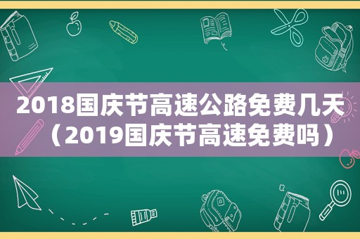 2018國(guó)慶節(jié)高速公路免費(fèi)幾天（2019國(guó)慶節(jié)高速免費(fèi)嗎）