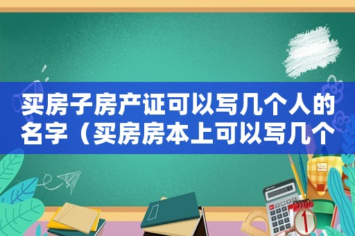 買房子房產(chǎn)證可以寫幾個(gè)人的名字（買房房本上可以寫幾個(gè)人的名字）
