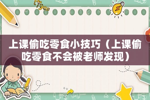 上課偷吃零食小技巧（上課偷吃零食不會(huì)被老師發(fā)現(xiàn)）