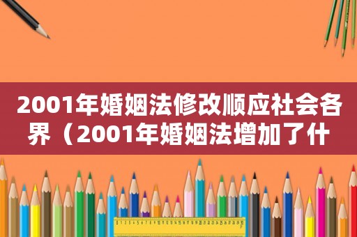 2001年婚姻法修改順應(yīng)社會各界（2001年婚姻法增加了什么）