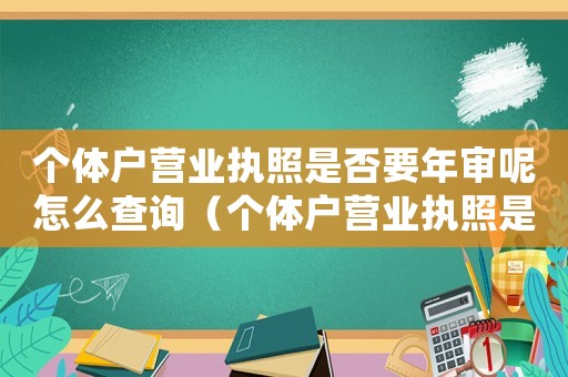 個體戶營業(yè)執(zhí)照是否要年審呢怎么查詢（個體戶營業(yè)執(zhí)照是否要年審呢）