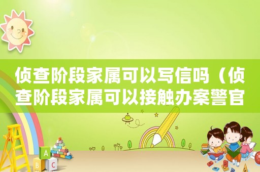 偵查階段家屬可以寫信嗎（偵查階段家屬可以接觸辦案警官嗎）