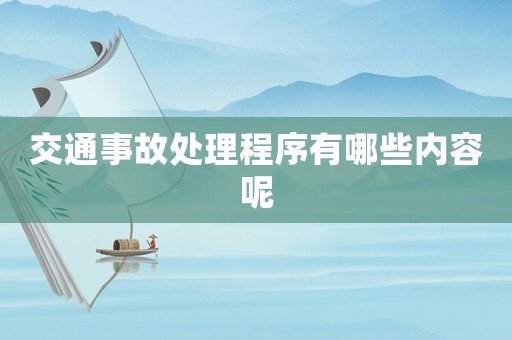 交通事故處理程序有哪些內(nèi)容呢