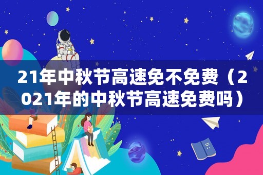 21年中秋節(jié)高速免不免費（2021年的中秋節(jié)高速免費嗎）
