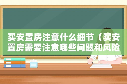 買安置房注意什么細(xì)節(jié)（買安置房需要注意哪些問(wèn)題和風(fēng)險(xiǎn)隱患）