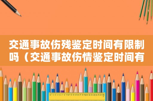 交通事故傷殘鑒定時(shí)間有限制嗎（交通事故傷情鑒定時(shí)間有沒有限制的）