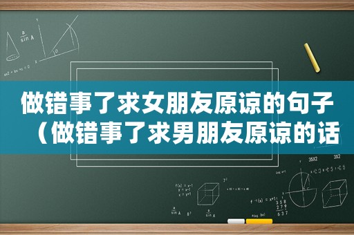做錯(cuò)事了求女朋友原諒的句子（做錯(cuò)事了求男朋友原諒的話(huà)語(yǔ)）