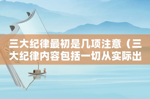 三大紀(jì)律最初是幾項(xiàng)注意（三大紀(jì)律內(nèi)容包括一切從實(shí)際出發(fā)嗎）