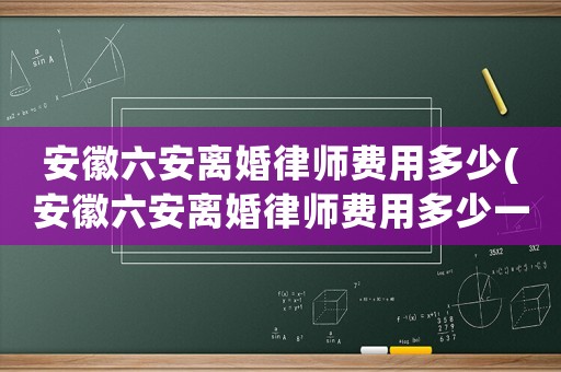 安徽六安離婚律師費用多少(安徽六安離婚律師費用多少一個月)