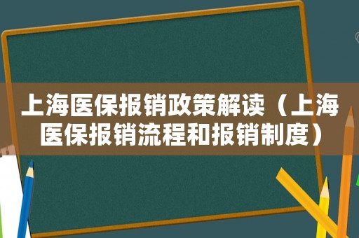 上海醫(yī)保報銷政策解讀（上海醫(yī)保報銷流程和報銷制度）