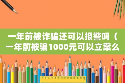 一年前被詐騙還可以報(bào)警嗎（一年前被騙1000元可以立案么）