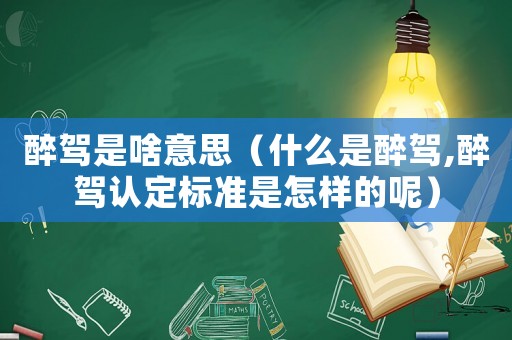 醉駕是啥意思（什么是醉駕,醉駕認(rèn)定標(biāo)準(zhǔn)是怎樣的呢）