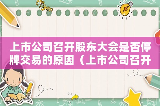 上市公司召開股東大會(huì)是否停牌交易的原因（上市公司召開股東大會(huì)是否停牌交易）