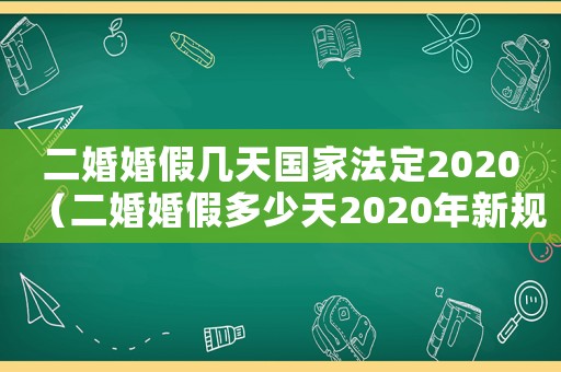 二婚婚假幾天國(guó)家法定2020（二婚婚假多少天2020年新規(guī)定）