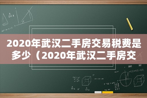 2020年武漢二手房交易稅費(fèi)是多少（2020年武漢二手房交易稅費(fèi)）