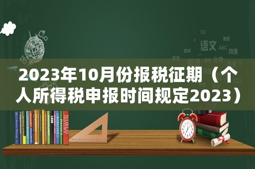 2023年10月份報(bào)稅征期（個(gè)人所得稅申報(bào)時(shí)間規(guī)定2023）