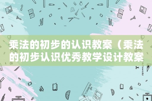 乘法的初步的認(rèn)識(shí)教案（乘法的初步認(rèn)識(shí)優(yōu)秀教學(xué)設(shè)計(jì)教案）
