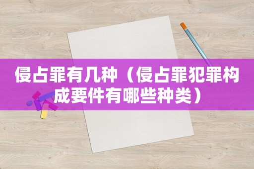 侵占罪有幾種（侵占罪犯罪構(gòu)成要件有哪些種類）