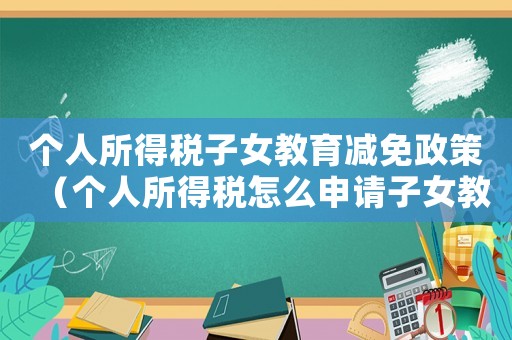 個(gè)人所得稅子女教育減免政策（個(gè)人所得稅怎么申請(qǐng)子女教育減免）