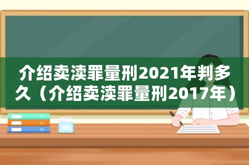 介紹賣(mài)瀆罪量刑2021年判多久（介紹賣(mài)瀆罪量刑2017年）