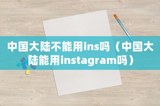 中國(guó)大陸不能用ins嗎（中國(guó)大陸能用instagram嗎）