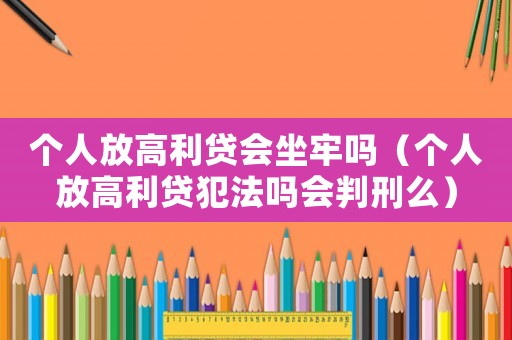 個人放高利貸會坐牢嗎（個人放高利貸犯法嗎會判刑么）