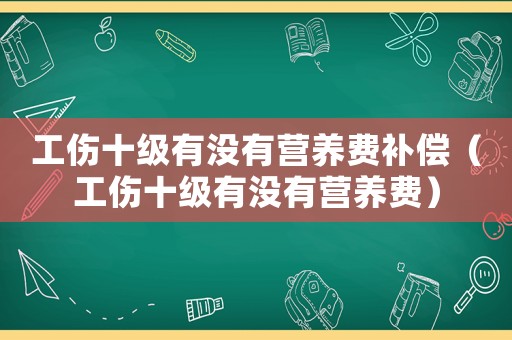 工傷十級(jí)有沒有營養(yǎng)費(fèi)補(bǔ)償（工傷十級(jí)有沒有營養(yǎng)費(fèi)）