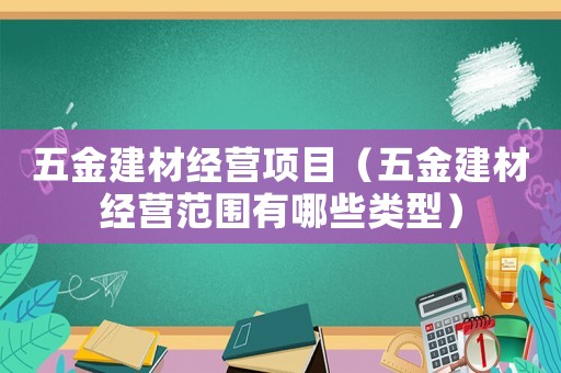 五金建材經(jīng)營(yíng)項(xiàng)目（五金建材經(jīng)營(yíng)范圍有哪些類型）