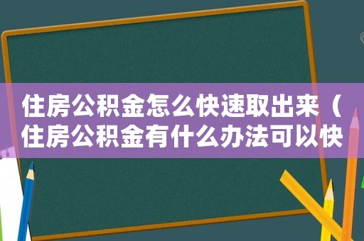 住房公積金怎么快速取出來(lái)（住房公積金有什么辦法可以快速提取）