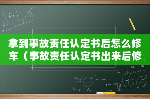 拿到事故責(zé)任認(rèn)定書后怎么修車（事故責(zé)任認(rèn)定書出來(lái)后修車怎么處理）