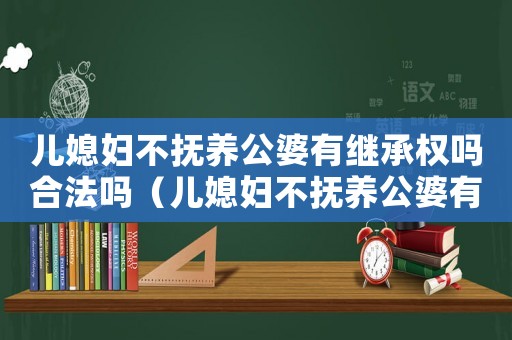 兒媳婦不撫養(yǎng)公婆有繼承權(quán)嗎合法嗎（兒媳婦不撫養(yǎng)公婆有繼承權(quán)嗎）