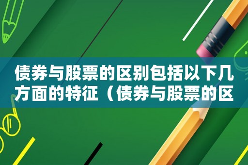 債券與股票的區(qū)別包括以下幾方面的特征（債券與股票的區(qū)別包括以下幾方面）