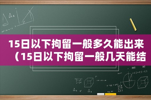 15日以下拘留一般多久能出來（15日以下拘留一般幾天能結(jié)束呢）