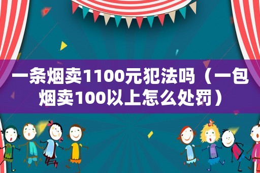 一條煙賣1100元犯法嗎（一包煙賣100以上怎么處罰）