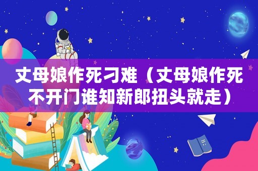 丈母娘作死刁難（丈母娘作死不開門誰知新郎扭頭就走）