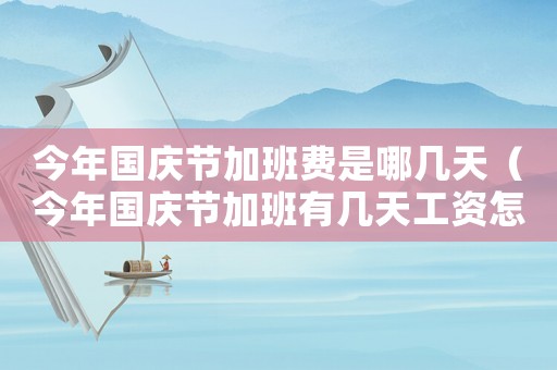 今年國慶節(jié)加班費(fèi)是哪幾天（今年國慶節(jié)加班有幾天工資怎么算）