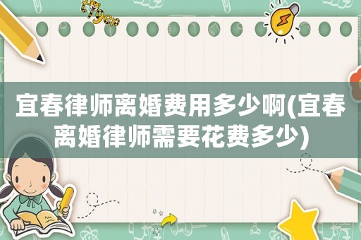 宜春律師離婚費用多少啊(宜春離婚律師需要花費多少)