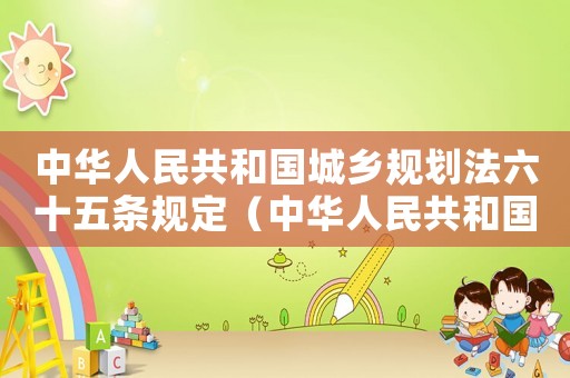 中華人民共和國城鄉(xiāng)規(guī)劃法六十五條規(guī)定（中華人民共和國城鄉(xiāng)規(guī)劃法六十五條）
