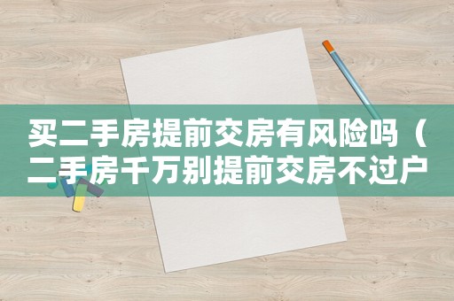 買二手房提前交房有風(fēng)險嗎（二手房千萬別提前交房不過戶）