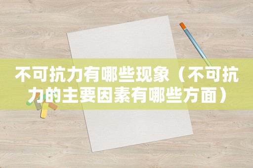 不可抗力有哪些現(xiàn)象（不可抗力的主要因素有哪些方面）