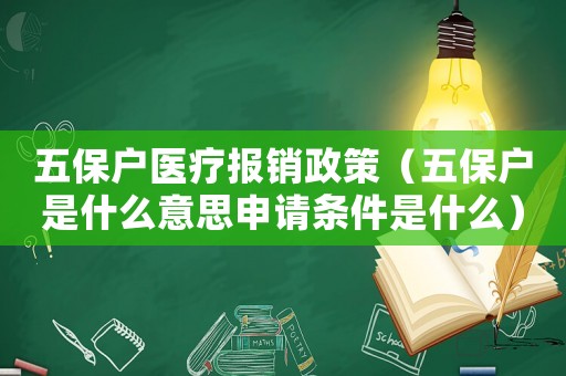 五保戶醫(yī)療報銷政策（五保戶是什么意思申請條件是什么）