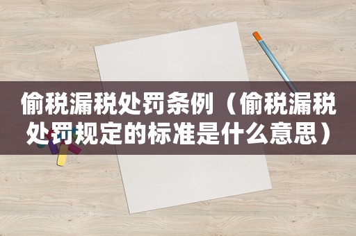 偷稅漏稅處罰條例（偷稅漏稅處罰規(guī)定的標準是什么意思）