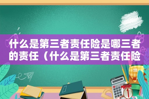 什么是第三者責任險是哪三者的責任（什么是第三者責任險是哪三者）