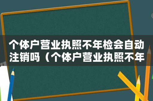 個體戶營業(yè)執(zhí)照不年檢會自動注銷嗎（個體戶營業(yè)執(zhí)照不年檢的后果）