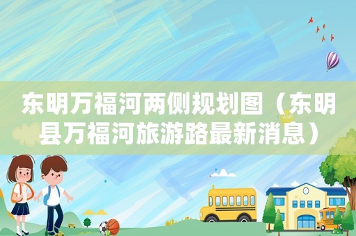 東明萬(wàn)福河兩側(cè)規(guī)劃圖（東明縣萬(wàn)福河旅游路最新消息）