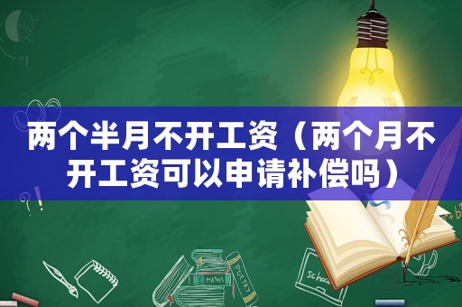 兩個(gè)半月不開工資（兩個(gè)月不開工資可以申請(qǐng)補(bǔ)償嗎）