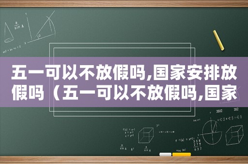 五一可以不放假嗎,國(guó)家安排放假嗎（五一可以不放假嗎,國(guó)家安排）