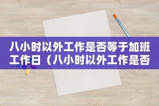 八小時(shí)以外工作是否等于加班工作日（八小時(shí)以外工作是否等于加班工作）
